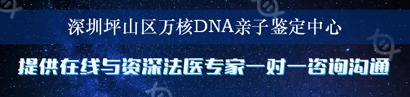 深圳坪山区万核DNA亲子鉴定中心